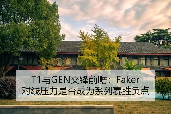 T1与GEN交锋前瞻：Faker对线压力是否成为系列赛胜负点（xingkongyule）