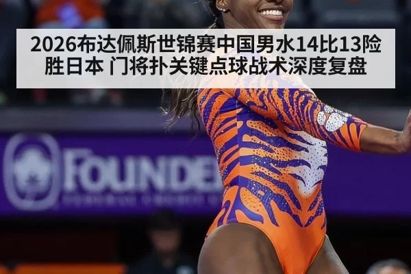 2026布达佩斯世锦赛中国男水14比13险胜日本 门将扑关键点球战术深度复盘(xingkongyule)