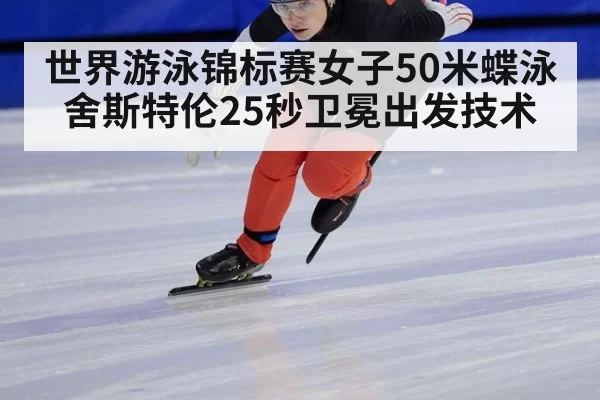 世界游泳锦标赛女子50米蝶泳舍斯特伦25秒卫冕出发技术（xingkongyule）