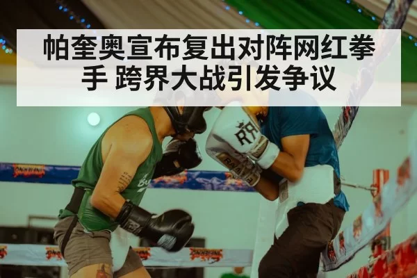 帕奎奥宣布复出对阵网红拳手 跨界大战引发争议