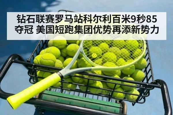 钻石联赛罗马站科尔利百米9秒85夺冠 美国短跑集团优势再添新势力