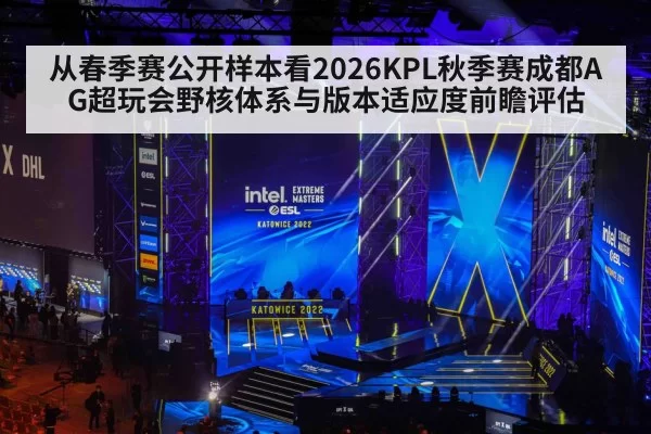从春季赛公开样本看2026KPL秋季赛成都AG超玩会野核体系与版本适应度前瞻评估 - xingkongyule