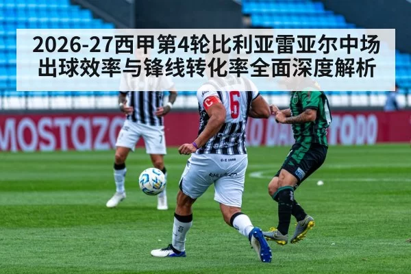 2026-27西甲第4轮比利亚雷亚尔中场出球效率与锋线转化率全面深度解析 | xingkongyule